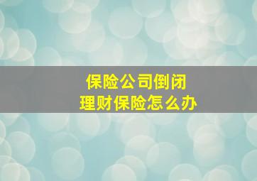 保险公司倒闭 理财保险怎么办